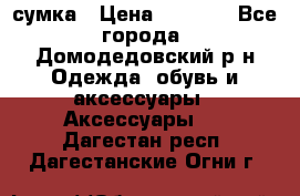 сумка › Цена ­ 2 000 - Все города, Домодедовский р-н Одежда, обувь и аксессуары » Аксессуары   . Дагестан респ.,Дагестанские Огни г.